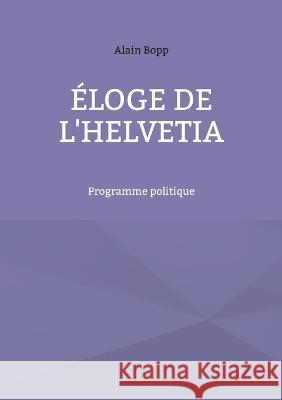 ?loge de l'Helvetia: Programme politique Alain Bopp 9783757824051 Bod - Books on Demand
