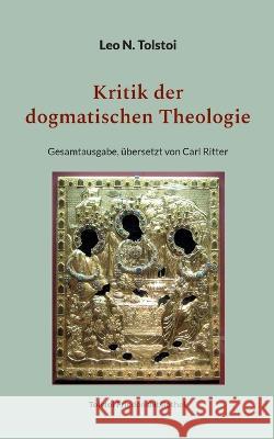 Kritik der dogmatischen Theologie: Gesamtausgabe, ?bersetzt von Carl Ritter Leo N. Tolstoi Peter B?rger 9783757824952 Bod - Books on Demand