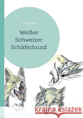 Wei?er Schweizer Sch?ferhund A. Ketschau 9783757827724 Bod - Books on Demand