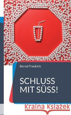 Schluss mit S??!: Der Weg zu einer zuckerfreien Ern?hrung Bernd Friedrich 9783757828011