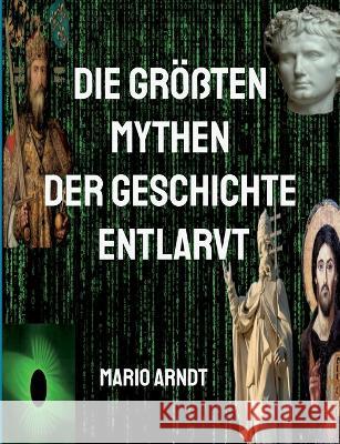 Die gr??ten Mythen der Geschichte entlarvt Mario Arndt 9783757829452 Bod - Books on Demand