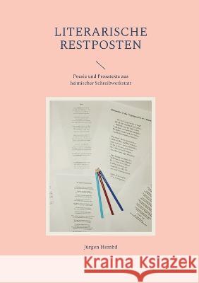 Literarische Restposten: Poesie und Prosatexte aus heimischer Schreibwerkstatt Jürgen Hembd 9783757830717
