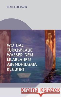 Wo das t?rkisblaue Wasser den lilablauen Abendhimmel ber?hrt Beate Fuhrmann 9783757845858