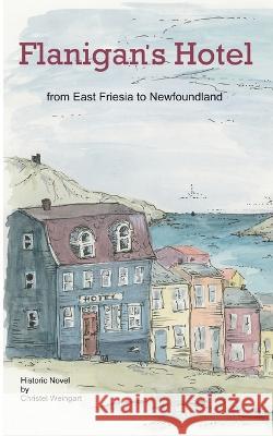 Flanigan?s Hotel: From East Friesia to Newfoundland Christel Weingart 9783757864705