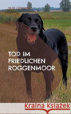 Tod im friedlichen Roggenmoor: Labrador Siley ermittelt Silke L?ttmann 9783757879372 Books on Demand