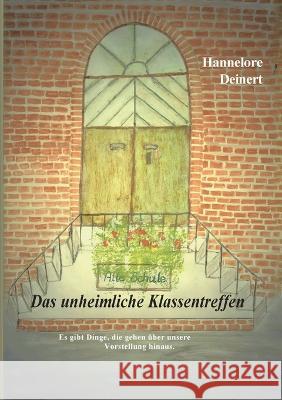 Das unheimliche Klassentreffen: Es gibt Dinge, die gehen über unsere Vorstellung hinaus Hannelore Deinert 9783757899714