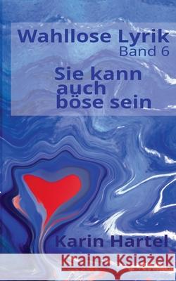 Wahllose Lyrik Band 6: Sie kann auch b?se sein Karin Hartel 9783758315060