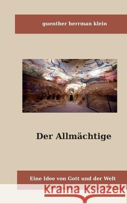 Der Allm?chtige: Eine Idee von Gott und der Welt Guenther Klein 9783758331435