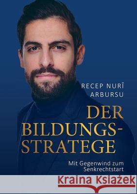 Der Bildungsstratege: Mit Gegenwind zum Senkrechtstart Recep Nuri Arbursu 9783758382024 Bod - Books on Demand