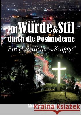 Mit W?rde und Stil durch die Postmoderne: Ein christlicher Knigge Alexander Basnar 9783758382581