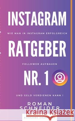 Instagram Ratgeber Nr. 1: Wie man in Instagram erfolgreich Follower aufbauen und Geld verdienen kann! Roman Schneider 9783758383618
