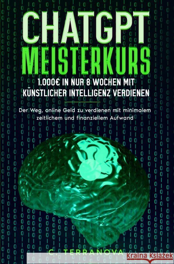 ChatGPT Meisterkurs: 1.000EUR in nur 8 Wochen mit Künstlicher Intelligenz verdienen Terranova, C. 9783758410529