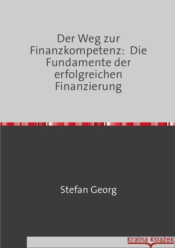 Der Weg zur Finanzkompetenz:  Die Fundamente der erfolgreichen Finanzierung Georg, Stefan 9783758413032