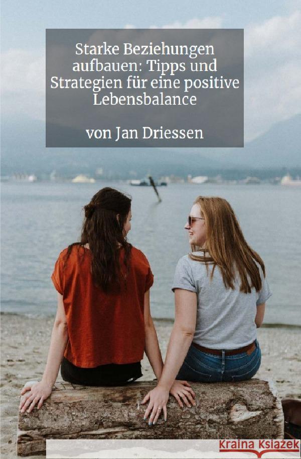 Starke Beziehungen aufbauen: Tipps und Strategien für eine positive Lebensbalance Driessen, Jan 9783758429712