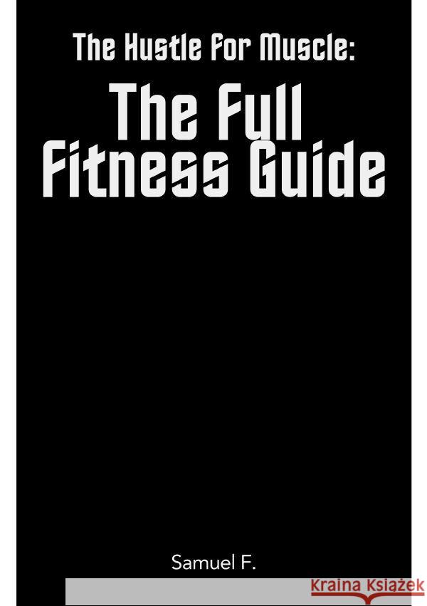 The Hustle for Muscle: The Full Fitness Guide F, Samuel 9783758458439