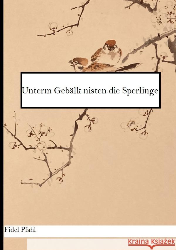Unterm Gebälk nisten die Sperlinge Pfahl, Fidel 9783758469077