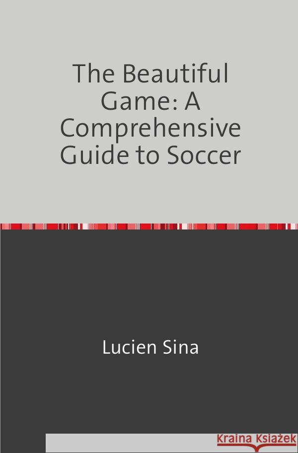 The Beautiful Game: A Comprehensive Guide to Soccer Sina, Lucien 9783758470653