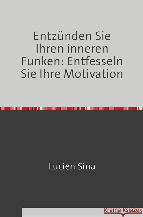 Entzünden Sie Ihren inneren Funken: Entfesseln Sie Ihre Motivation Sina, Lucien 9783758470813 epubli
