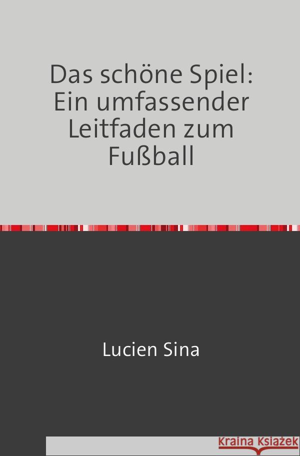 Das schöne Spiel: Ein umfassender Leitfaden zum Fußball Sina, Lucien 9783758470851