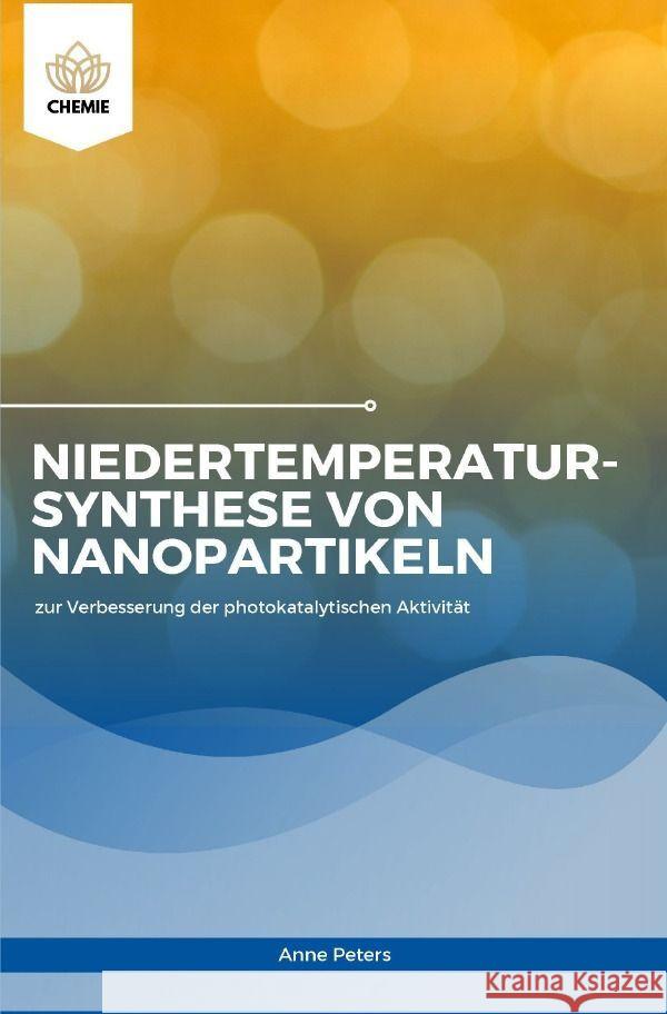 Niedertemperatursynthese von Nanopartikeln zur Verbesserung der photokatalytischen Aktivität Peters , Anne 9783758477065