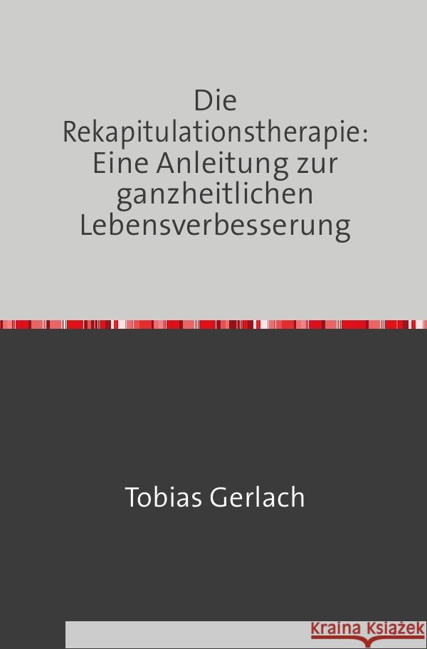 Die Rekapitulationstherapie: Eine Anleitung zur ganzheitlichen Lebensverbesserung Gerlach, Tobias 9783758477638