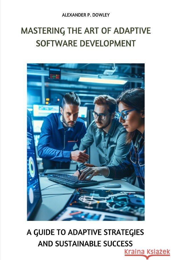 Mastering the Art of Adaptive Software Development Dowley, Alexander P. 9783758482229
