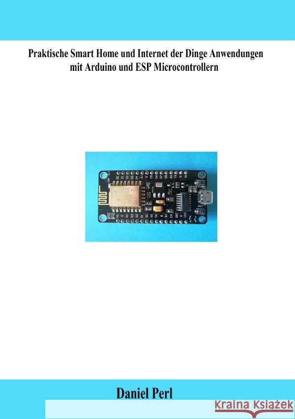 Praktische Smart Home und Internet der Dinge Anwendungen mit Arduino und ESP Microcontrollern Perl, Daniel 9783758482861