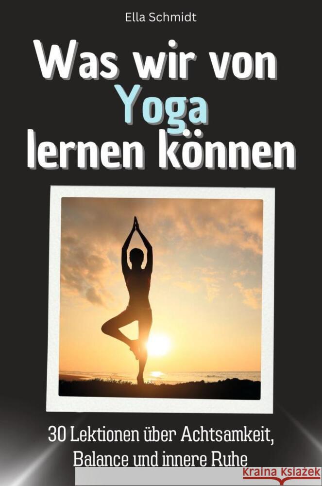 Was wir von Yoga lernen können - Das perfekte Geschenk für Weihnachten und Geburtstag für Männer, Frauen und Teenager Schmidt, Ella 9783759114594