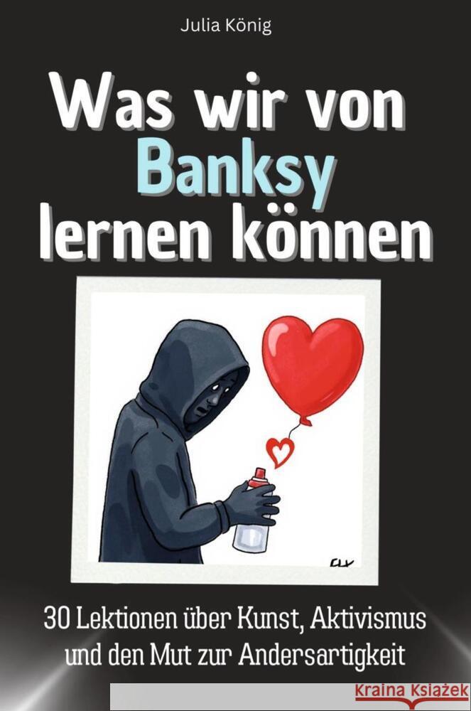 Was wir von Banksy lernen können - Das perfekte Geschenk für Weihnachten und Geburtstag für Männer, Frauen und Teenager König, Julia 9783759114983
