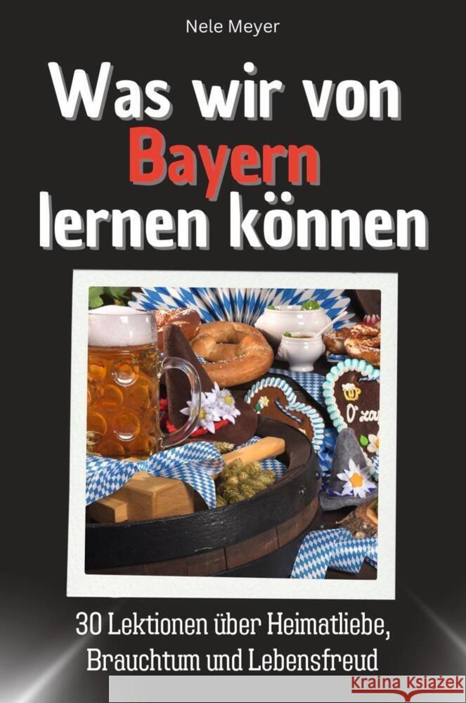 Was wir von Bayern lernen können - Das perfekte Geschenk für Weihnachten und Geburtstag für Männer, Frauen und Teenager Meyer, Nele 9783759115072 FlipFlop