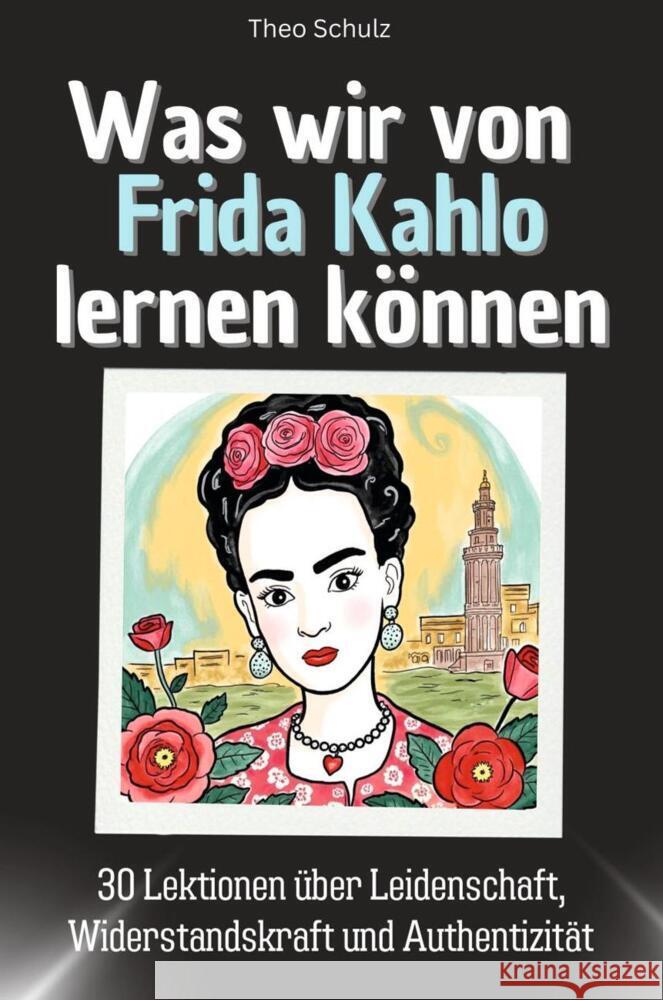 Was wir von Frida Kahlo lernen können - Das perfekte Geschenk für Weihnachten und Geburtstag für Männer, Frauen und Teenager Schulz, Theo 9783759115119