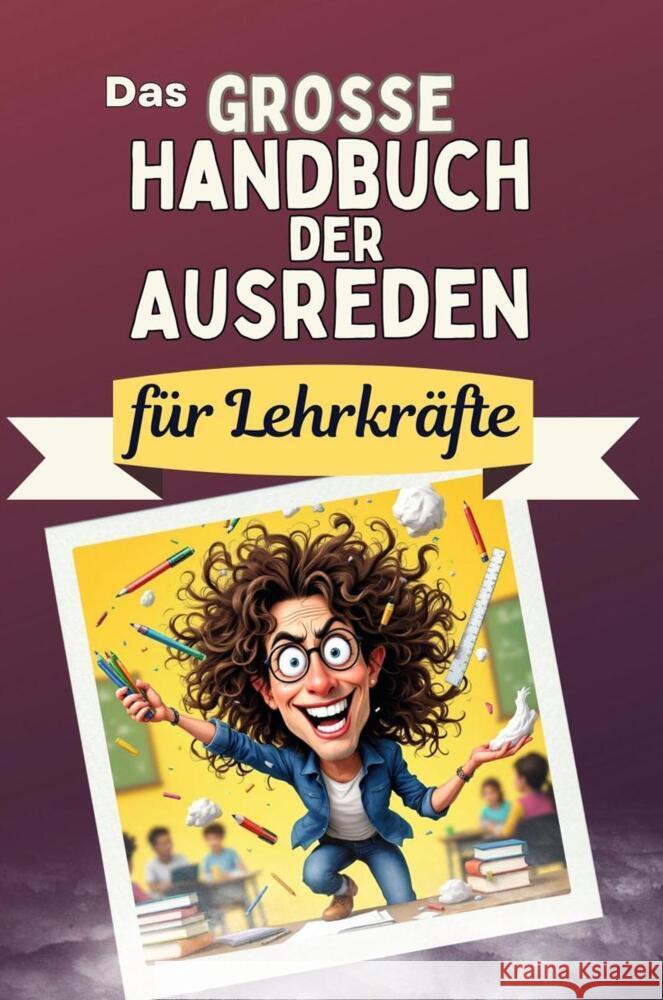 Das große Handbuch der Ausreden für Lehrkräfte - Das perfekte Geschenk für Erwachsene und Teenager für Weihnachten und Geburtstag Koch, Emilia 9783759118783