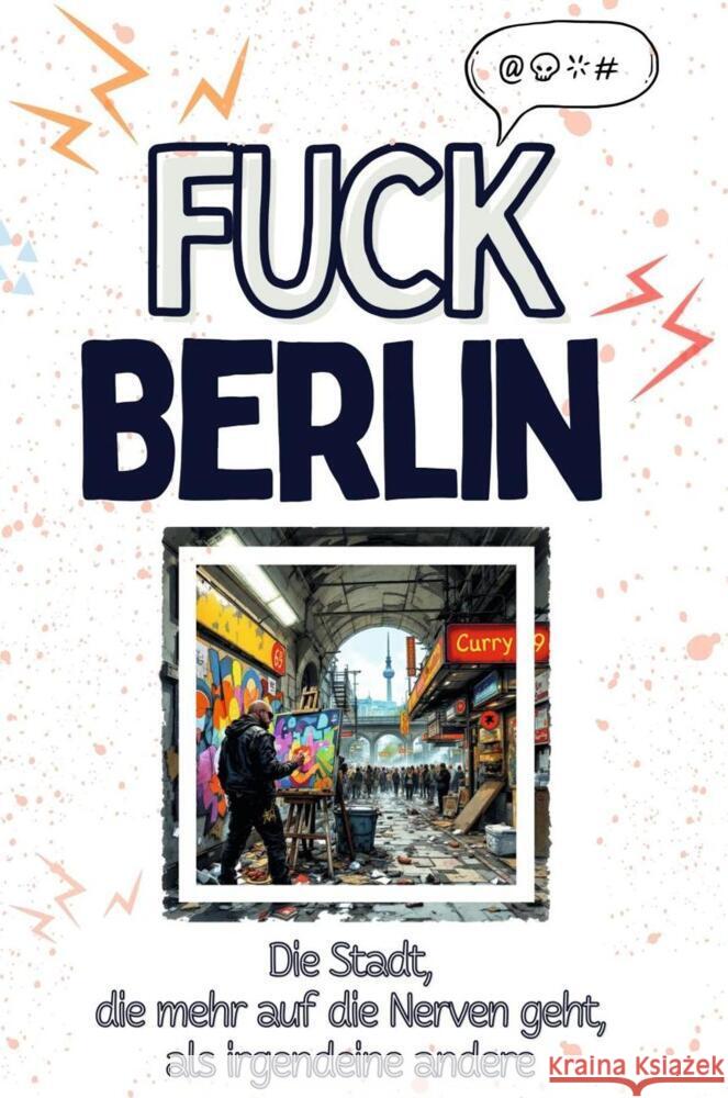 Fuck Berlin - Eine Abrechnung - das große Wutbuch. Schimpfen, Ärgern, Aufregen! Krüger, Oliver 9783759137838