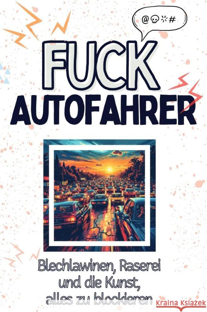 Fuck Autofahrer - Eine Abrechnung - das große Wutbuch. Schimpfen, Ärgern, Aufregen! Koch, Anna 9783759138866