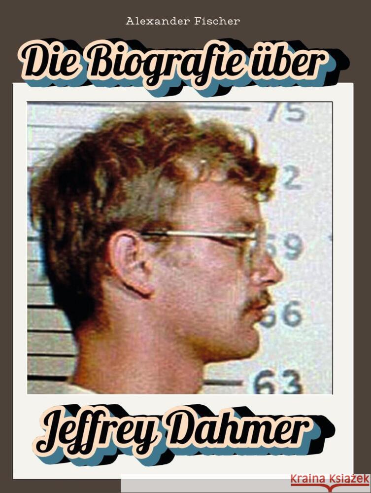 Die Biografie über Jeffrey Dahmer Fischer, Alexander 9783759164889