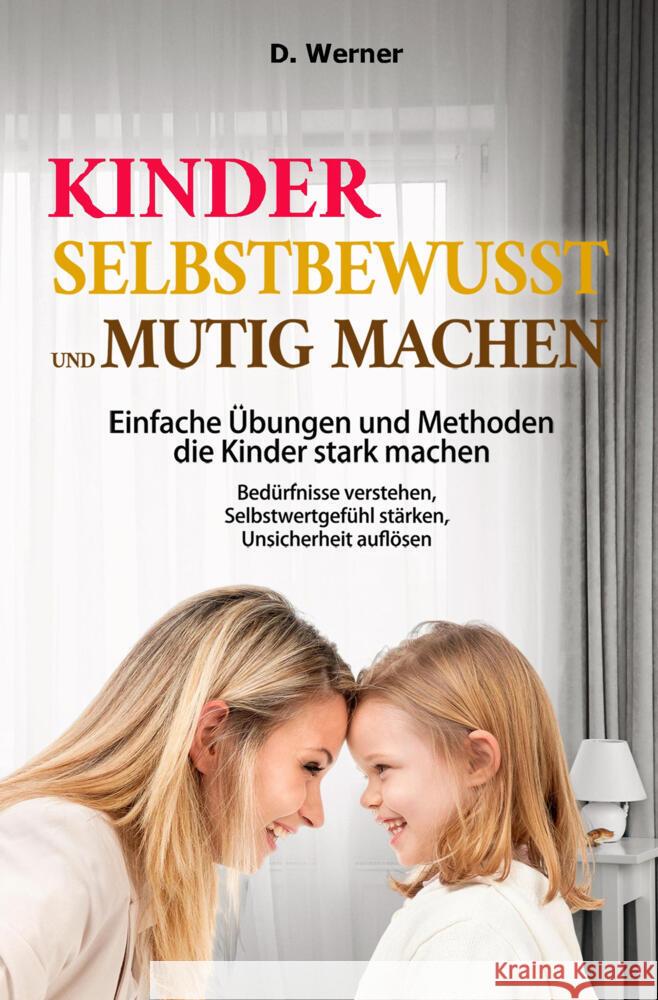 Kinder selbstbewusst und mutig machen | Einfache Übungen und Methoden die Kinder stark machen Werner, D. 9783759212047