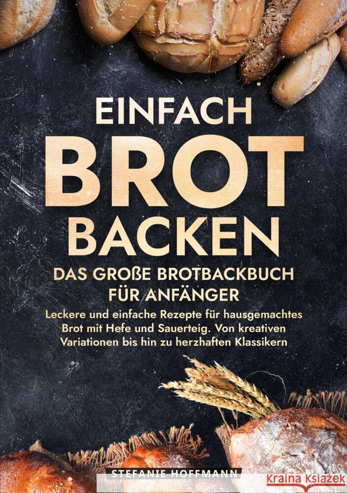 Einfach Brot Backen - Das große Brotbackbuch für Anfänger Hoffmann, Stefanie 9783759223685