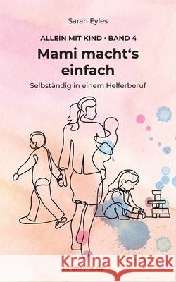 Mami macht's einfach: Selbst?ndig in einem Helferberuf Sarah Eyles 9783759704108 Bod - Books on Demand