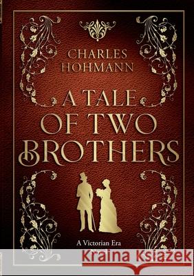 A Tale of Two Brothers: A Victorian Era Novel Charles Hohmann 9783759712912