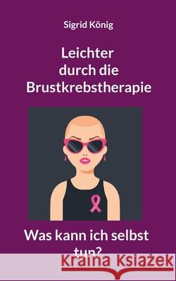 Leichter durch die Brustkrebstherapie: Was kann ich selbst tun? Sigrid K?nig 9783759714343 Bod - Books on Demand
