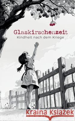 Glaskirschenzeit: Kindheit nach dem Kriege Maria Meyer 9783759723307 Bod - Books on Demand