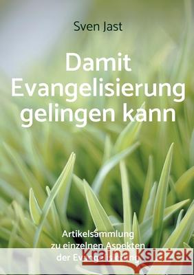 Damit Evangelisierung gelingen kann: Artikelsammlung zu einzelnen Aspekten der Evangelisierung Sven Jast 9783759724045 Bod - Books on Demand