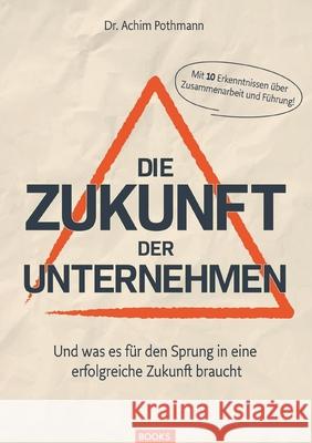 Die Zukunft der Unternehmen: Und was es f?r den Sprung in eine erfolgreiche Zukunft braucht Achim Pothmann 9783759731562