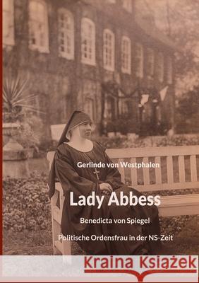 Lady Abbess: Benedicta von Spiegel Politische Ordensfrau in der NS-Zeit Gerlinde Vo 9783759734723