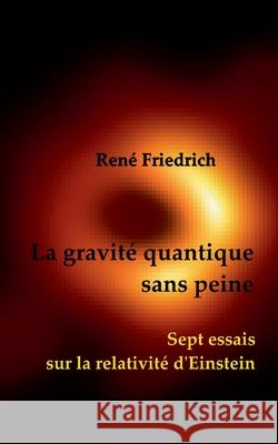 La gravit? quantique sans peine: Sept essais sur la relativit? d'Einstein Ren? Friedrich 9783759737397