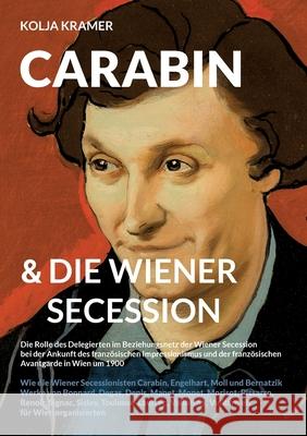 Carabin & die Wiener Secession: Die Rolle des Delegierten im Beziehungsnetz der Wiener Secession bei der Ankunft des franz?sischen Impressionismus und Kolja Kramer 9783759737632 Bod - Books on Demand