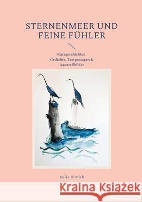 Sternenmeer und feine F?hler: Kurzgeschichten, Gedichte, Textpassagen & Aquarellbilder Heike Dittrich 9783759743961