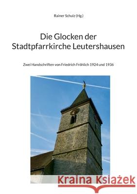 Die Glocken der Stadtpfarrkirche Leutershausen: Zwei Handschriften von Friedrich Fr?hlich 1924 und 1936 Rainer Schulz 9783759749406 Bod - Books on Demand