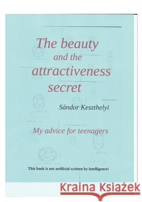 The beauty and the attractiveness secret: my advice for teenagers Sandor Keszthelyi 9783759749758 Bod - Books on Demand