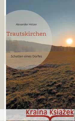 Trautskirchen: Schatten eines Dorfes Alexander Hetzer 9783759751720